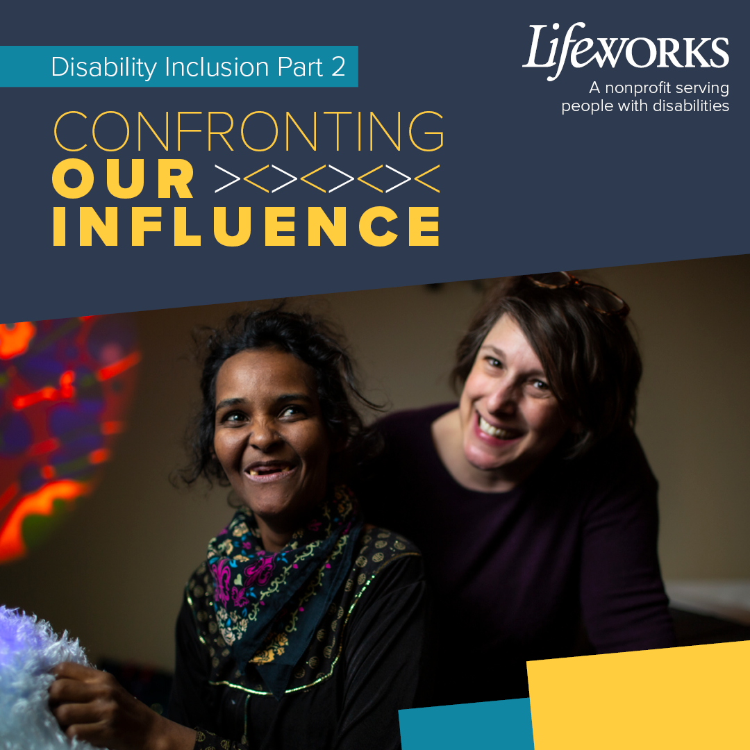 Text reads: Disability Inclusion Part 2: Confront our Influence. The image includes two women - a participant and an employee of Lifeworks.